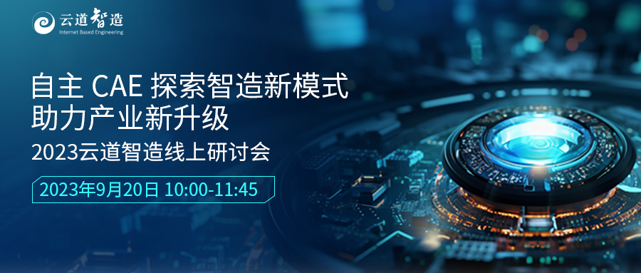 自主CAE探索智造新模式，助力产业新升级——2023云道智造线上研讨会成功举办